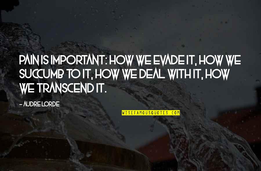 I Succumb Quotes By Audre Lorde: Pain is important: how we evade it, how I Succumb Quotes By Audre Lorde: Pain is important: how we evade it, how