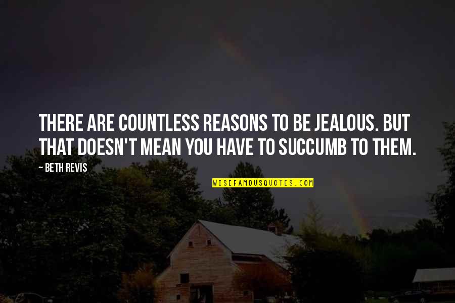 I Succumb Quotes By Beth Revis: There are countless reasons to be jealous. But I Succumb Quotes By Beth Revis: There are countless reasons to be jealous. But