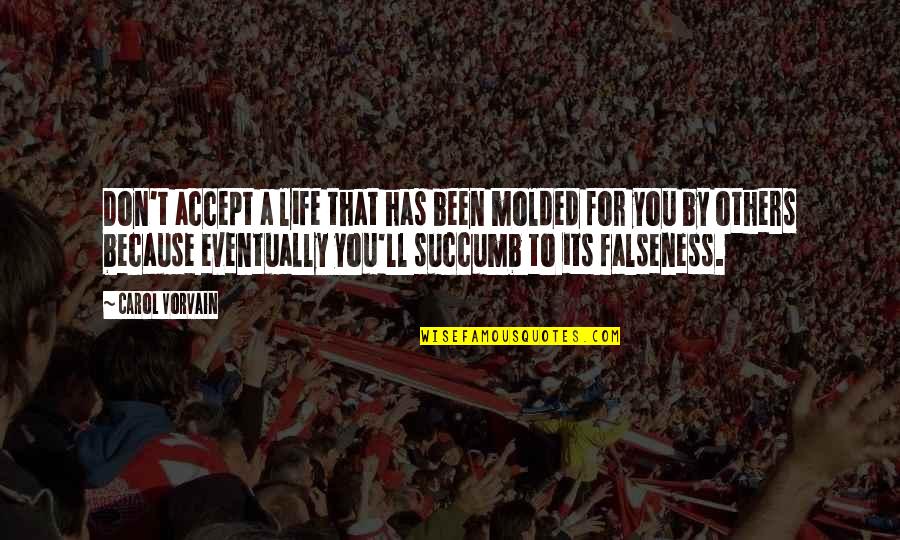 I Succumb Quotes By Carol Vorvain: Don't accept a life that has been molded I Succumb Quotes By Carol Vorvain: Don't accept a life that has been molded