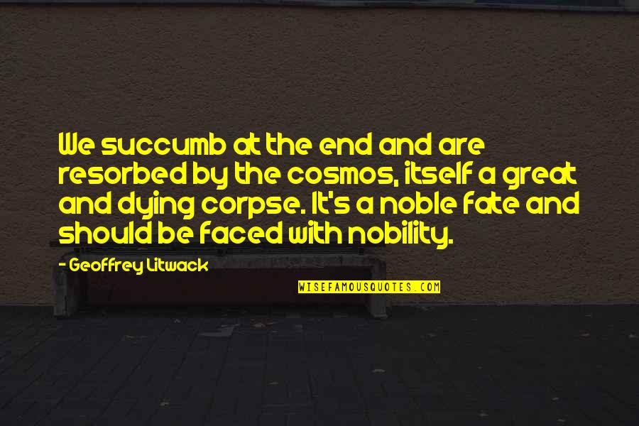 I Succumb Quotes By Geoffrey Litwack: We succumb at the end and are resorbed I Succumb Quotes By Geoffrey Litwack: We succumb at the end and are resorbed