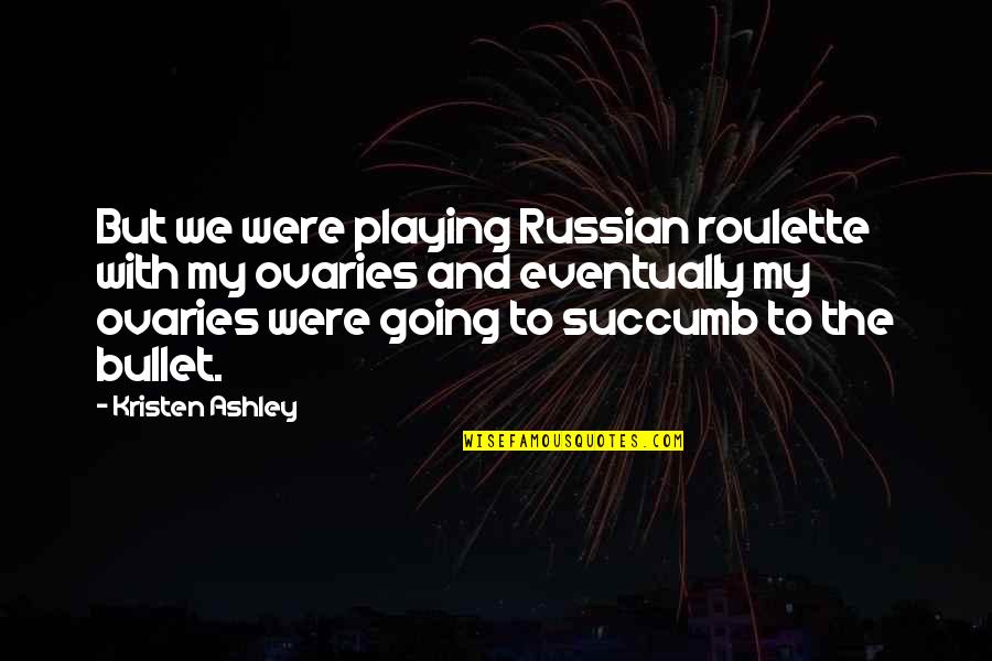 I Succumb Quotes By Kristen Ashley: But we were playing Russian roulette with my