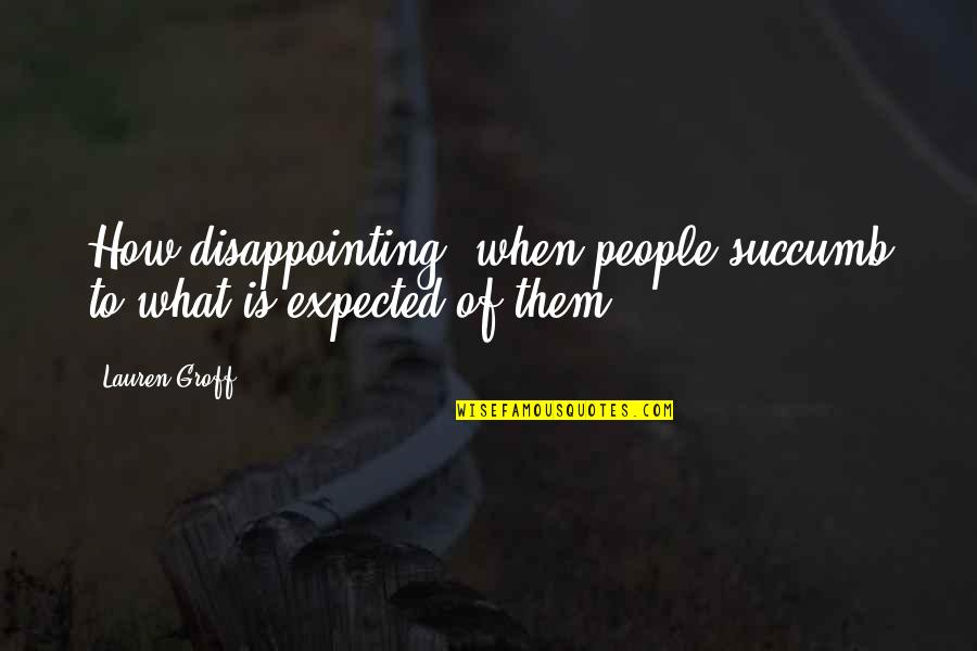 I Succumb Quotes By Lauren Groff: How disappointing, when people succumb to what is