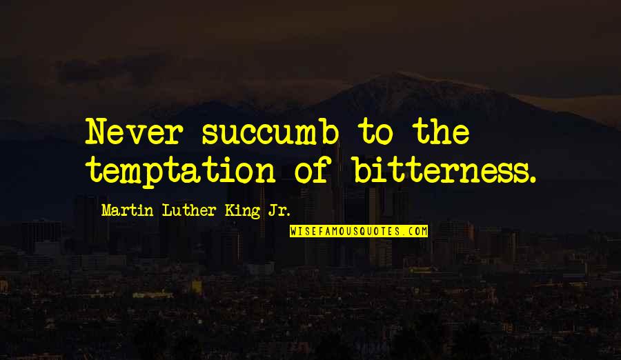I Succumb Quotes By Martin Luther King Jr.: Never succumb to the temptation of bitterness. I Succumb Quotes By Martin Luther King Jr.: Never succumb to the temptation of bitterness.