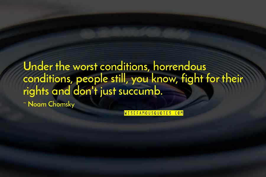 I Succumb Quotes By Noam Chomsky: Under the worst conditions, horrendous conditions, people still, I Succumb Quotes By Noam Chomsky: Under the worst conditions, horrendous conditions, people still,