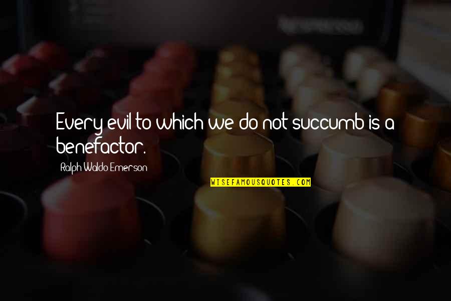 I Succumb Quotes By Ralph Waldo Emerson: Every evil to which we do not succumb I Succumb Quotes By Ralph Waldo Emerson: Every evil to which we do not succumb