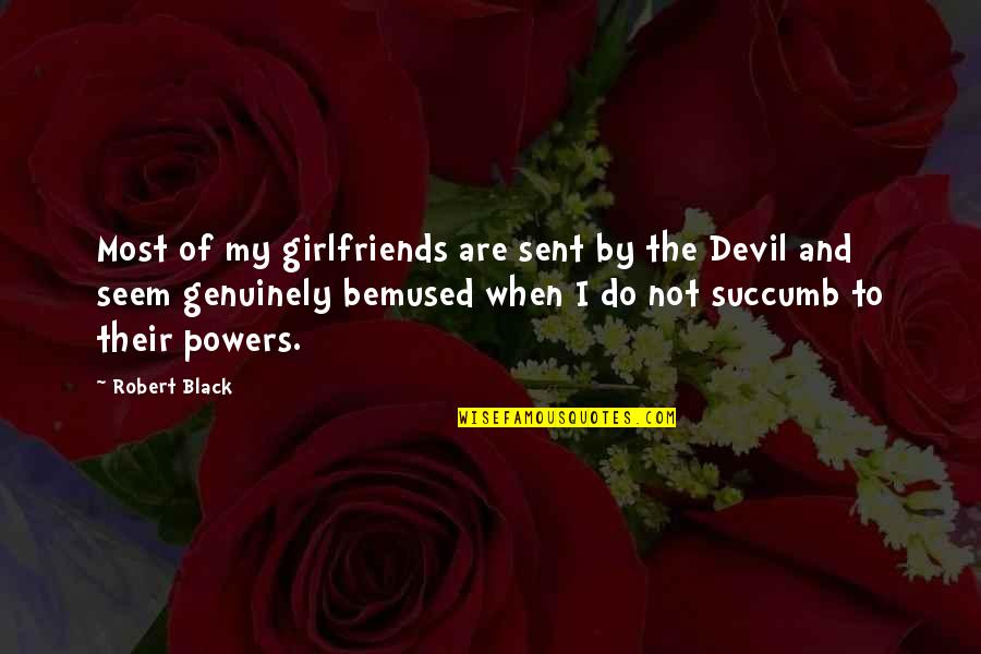 I Succumb Quotes By Robert Black: Most of my girlfriends are sent by the I Succumb Quotes By Robert Black: Most of my girlfriends are sent by the