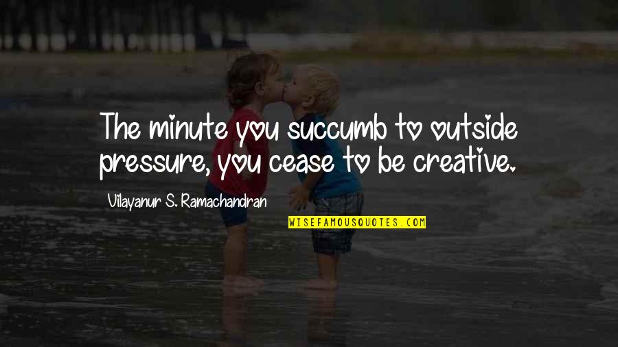 I Succumb Quotes By Vilayanur S. Ramachandran: The minute you succumb to outside pressure, you I Succumb Quotes By Vilayanur S. Ramachandran: The minute you succumb to outside pressure, you
