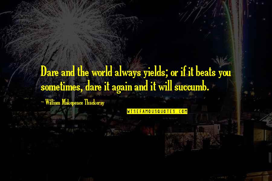 I Succumb Quotes By William Makepeace Thackeray: Dare and the world always yields; or if I Succumb Quotes By William Makepeace Thackeray: Dare and the world always yields; or if