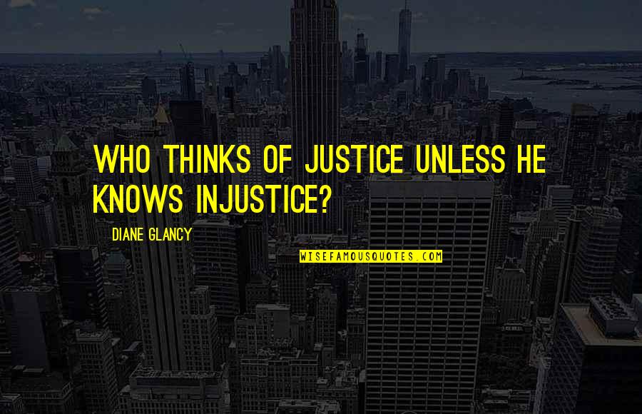 I Support Gay Marriage Quotes By Diane Glancy: Who thinks of justice unless he knows injustice?