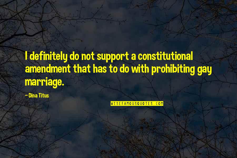 I Support Gay Marriage Quotes By Dina Titus: I definitely do not support a constitutional amendment I Support Gay Marriage Quotes By Dina Titus: I definitely do not support a constitutional amendment