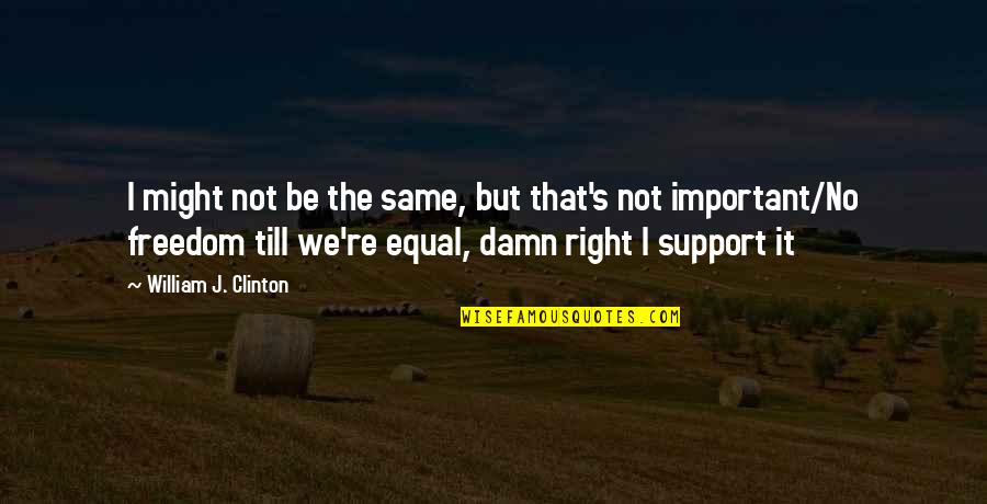 I Support Gay Quotes By William J. Clinton: I might not be the same, but that's