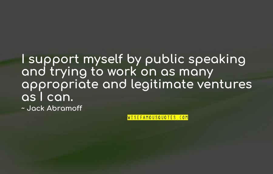 I Support Myself Quotes By Jack Abramoff: I support myself by public speaking and trying