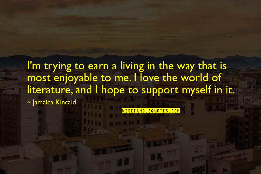 I Support Myself Quotes By Jamaica Kincaid: I'm trying to earn a living in the