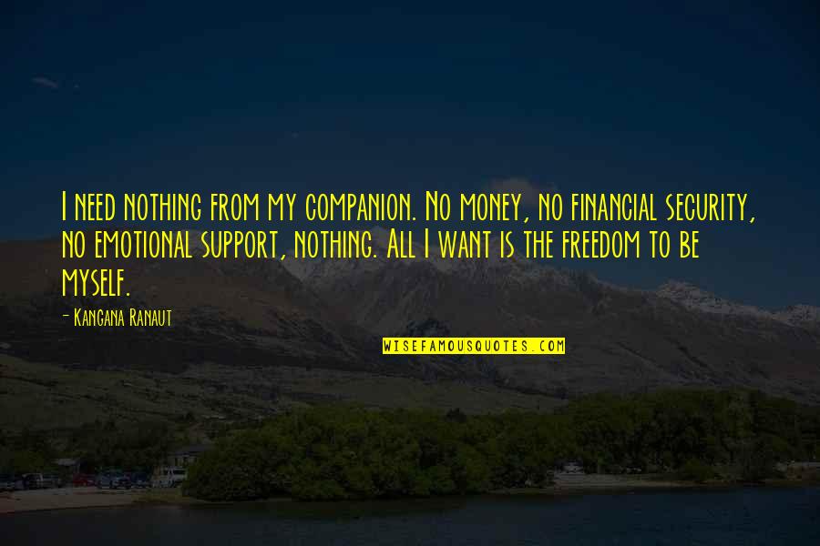I Support Myself Quotes By Kangana Ranaut: I need nothing from my companion. No money,