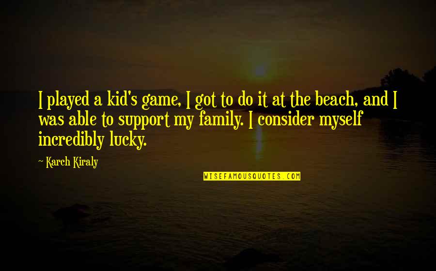 I Support Myself Quotes By Karch Kiraly: I played a kid's game, I got to