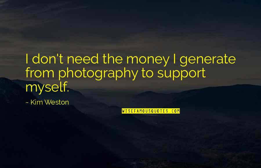 I Support Myself Quotes By Kim Weston: I don't need the money I generate from