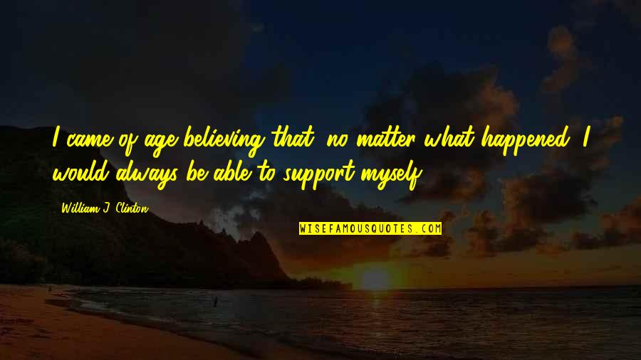 I Support Myself Quotes By William J. Clinton: I came of age believing that, no matter