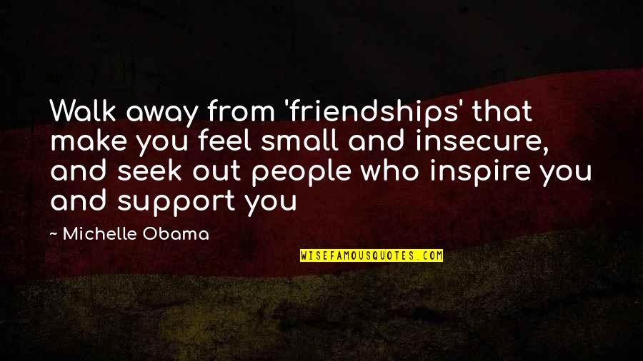 I Support Obama Quotes By Michelle Obama: Walk away from 'friendships' that make you feel I Support Obama Quotes By Michelle Obama: Walk away from 'friendships' that make you feel