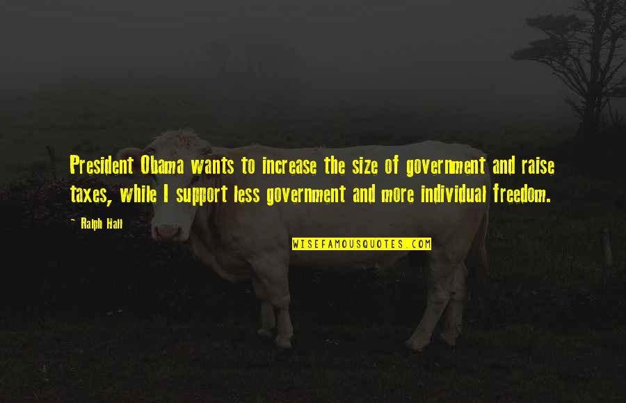 I Support Obama Quotes By Ralph Hall: President Obama wants to increase the size of
