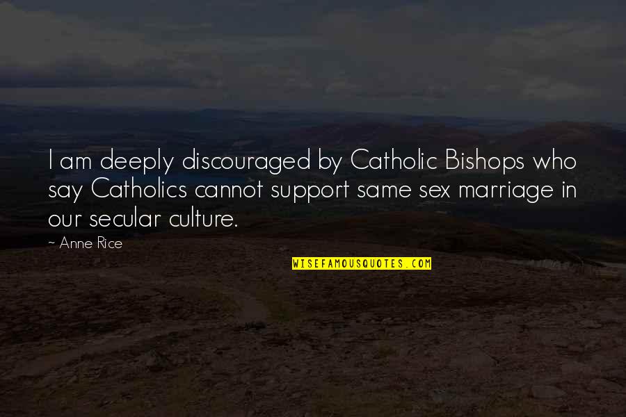 I Support Quotes By Anne Rice: I am deeply discouraged by Catholic Bishops who