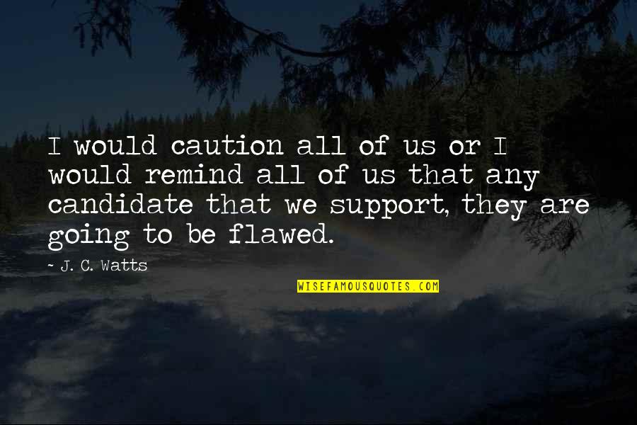 I Support Quotes By J. C. Watts: I would caution all of us or I