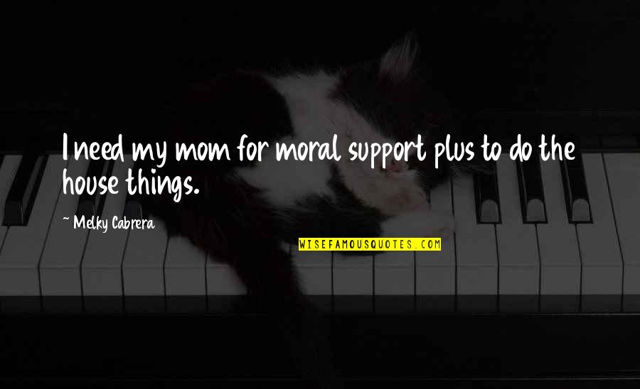 I Support Quotes By Melky Cabrera: I need my mom for moral support plus