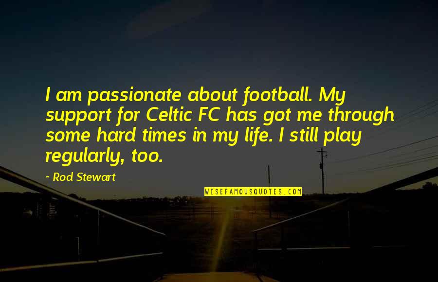 I Support Quotes By Rod Stewart: I am passionate about football. My support for