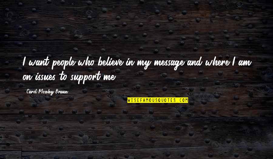 I Support Who Support Me Quotes By Carol Moseley Braun: I want people who believe in my message