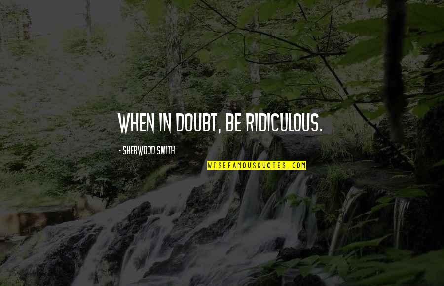 I Support Who Support Me Quotes By Sherwood Smith: When in doubt, be ridiculous.