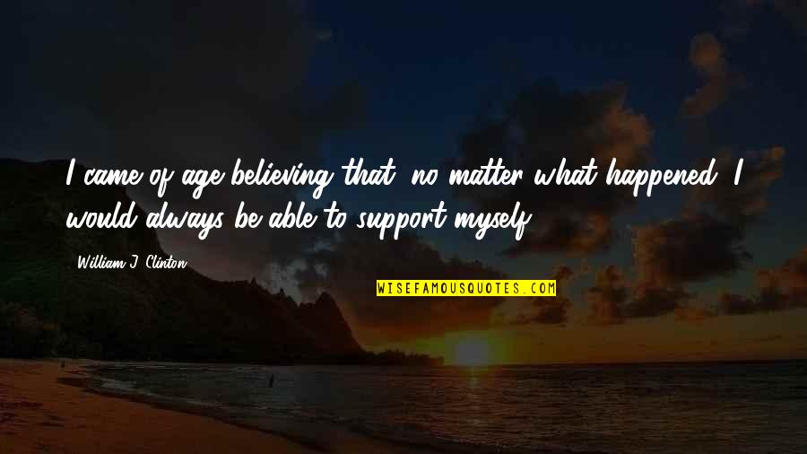 I Support You No Matter What Quotes By William J. Clinton: I came of age believing that, no matter