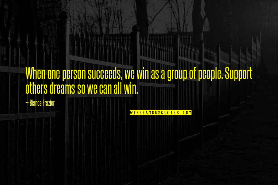 I Support Your Dreams Quotes By Bianca Frazier: When one person succeeds, we win as a