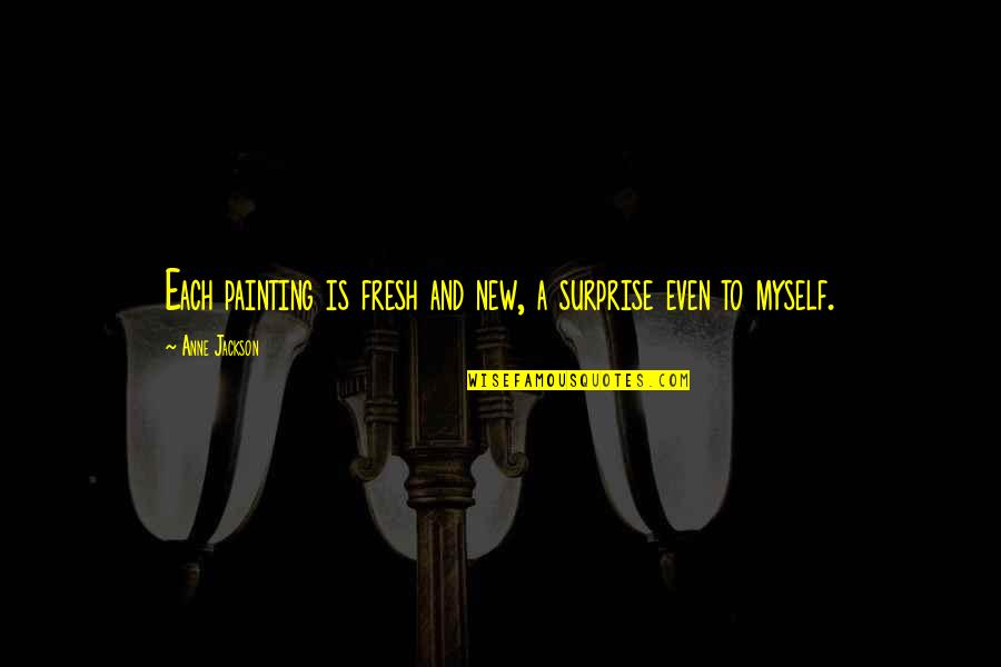 I Surprise Myself Quotes By Anne Jackson: Each painting is fresh and new, a surprise I Surprise Myself Quotes By Anne Jackson: Each painting is fresh and new, a surprise