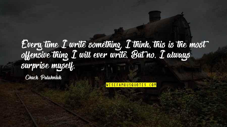 I Surprise Myself Quotes By Chuck Palahniuk: Every time I write something, I think, this I Surprise Myself Quotes By Chuck Palahniuk: Every time I write something, I think, this