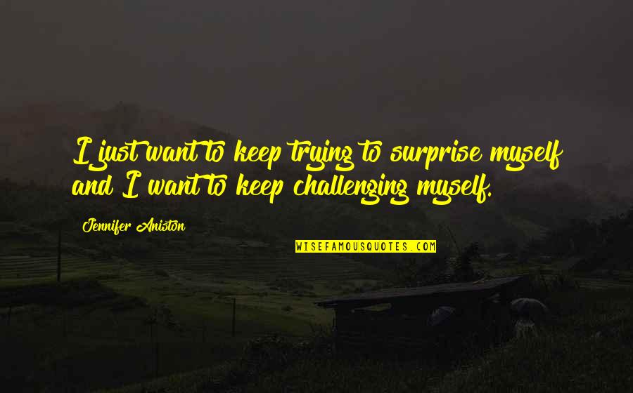 I Surprise Myself Quotes By Jennifer Aniston: I just want to keep trying to surprise I Surprise Myself Quotes By Jennifer Aniston: I just want to keep trying to surprise