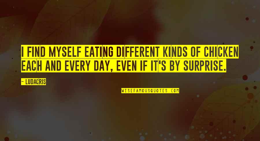 I Surprise Myself Quotes By Ludacris: I find myself eating different kinds of chicken I Surprise Myself Quotes By Ludacris: I find myself eating different kinds of chicken