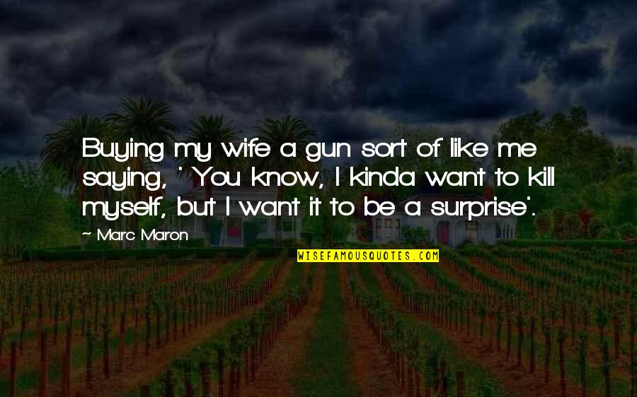 I Surprise Myself Quotes By Marc Maron: Buying my wife a gun sort of like I Surprise Myself Quotes By Marc Maron: Buying my wife a gun sort of like
