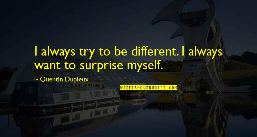 I Surprise Myself Quotes By Quentin Dupieux: I always try to be different. I always I Surprise Myself Quotes By Quentin Dupieux: I always try to be different. I always
