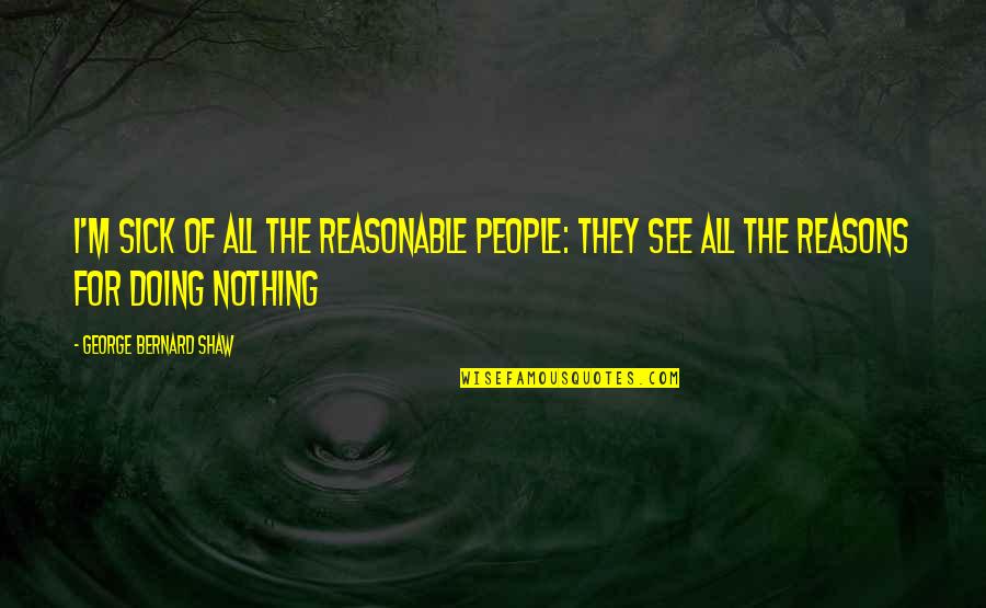 I Surrender Lyrics Quotes By George Bernard Shaw: I'm sick of all the reasonable people: they I Surrender Lyrics Quotes By George Bernard Shaw: I'm sick of all the reasonable people: they