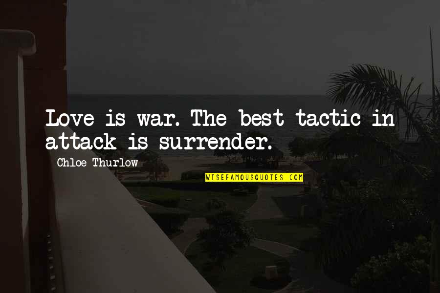I Surrender My Love Quotes By Chloe Thurlow: Love is war. The best tactic in attack I Surrender My Love Quotes By Chloe Thurlow: Love is war. The best tactic in attack