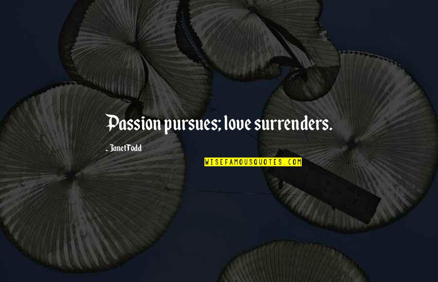 I Surrender My Love Quotes By Janet Todd: Passion pursues; love surrenders. I Surrender My Love Quotes By Janet Todd: Passion pursues; love surrenders.