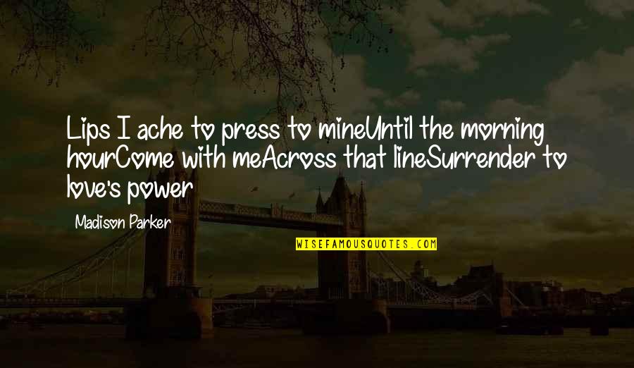 I Surrender My Love Quotes By Madison Parker: Lips I ache to press to mineUntil the I Surrender My Love Quotes By Madison Parker: Lips I ache to press to mineUntil the