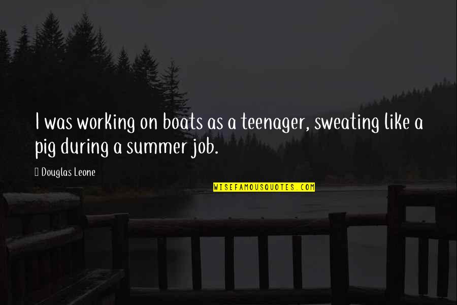 I Sweating Like A Quotes By Douglas Leone: I was working on boats as a teenager,