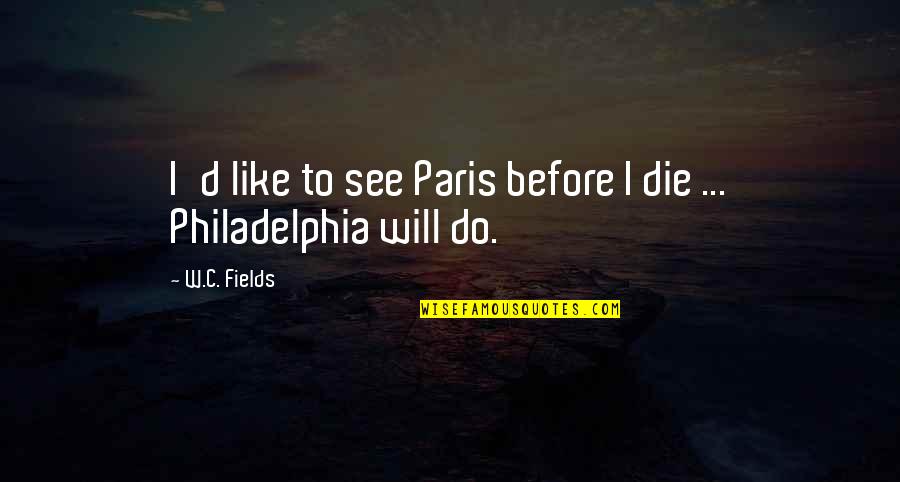 I Sweating Like A Quotes By W.C. Fields: I'd like to see Paris before I die
