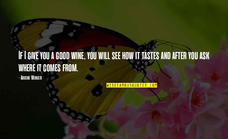 I Taste Good Quotes By Arsene Wenger: If I give you a good wine, you I Taste Good Quotes By Arsene Wenger: If I give you a good wine, you