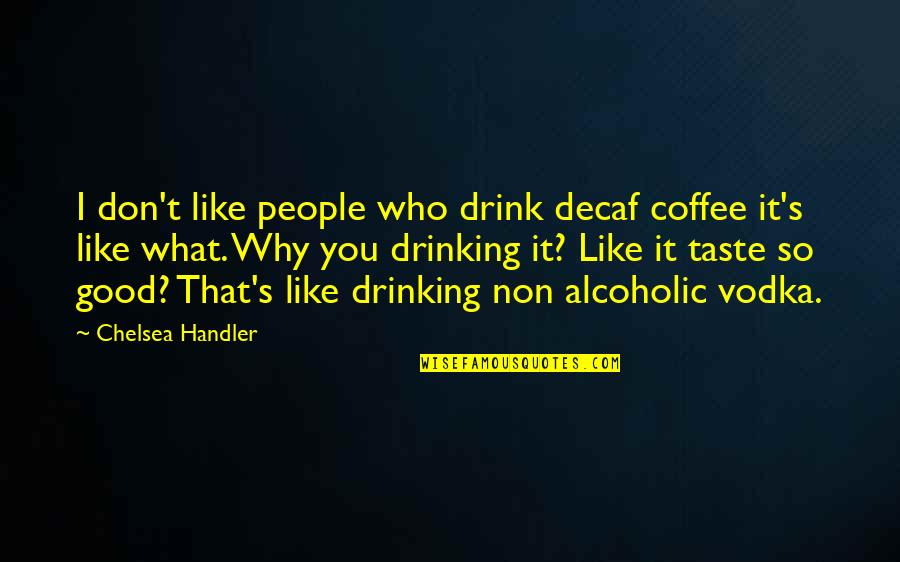 I Taste Good Quotes By Chelsea Handler: I don't like people who drink decaf coffee I Taste Good Quotes By Chelsea Handler: I don't like people who drink decaf coffee