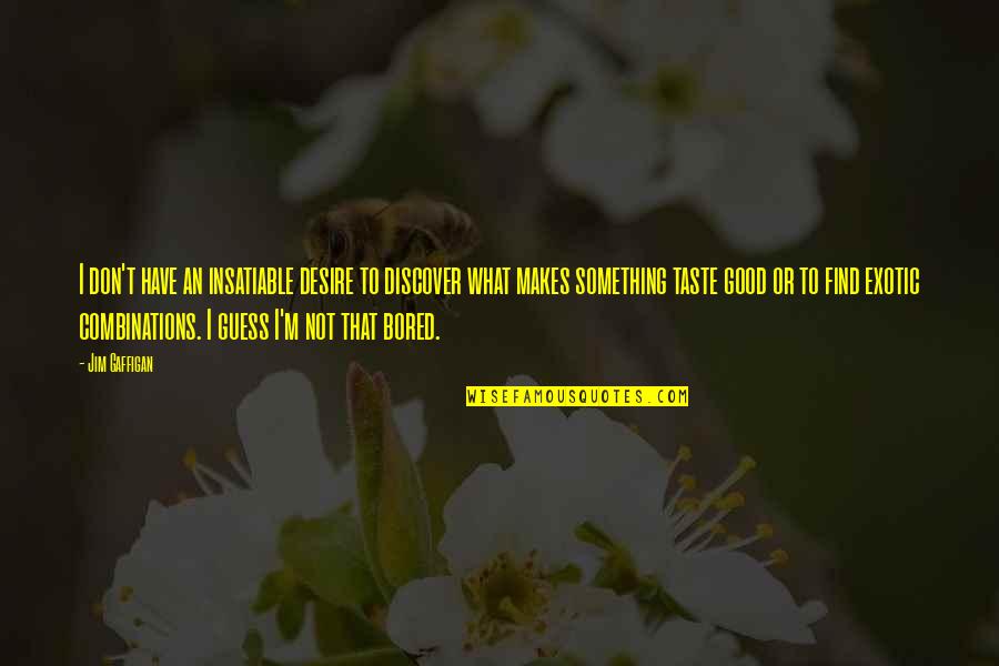 I Taste Good Quotes By Jim Gaffigan: I don't have an insatiable desire to discover I Taste Good Quotes By Jim Gaffigan: I don't have an insatiable desire to discover