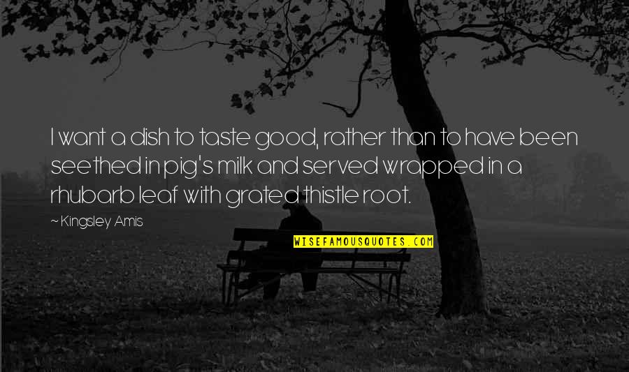 I Taste Good Quotes By Kingsley Amis: I want a dish to taste good, rather I Taste Good Quotes By Kingsley Amis: I want a dish to taste good, rather