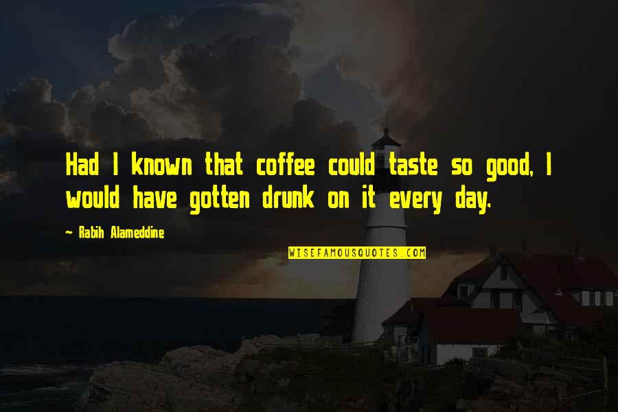 I Taste Good Quotes By Rabih Alameddine: Had I known that coffee could taste so I Taste Good Quotes By Rabih Alameddine: Had I known that coffee could taste so