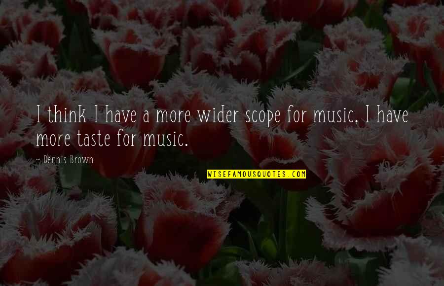 I Taste Quotes By Dennis Brown: I think I have a more wider scope