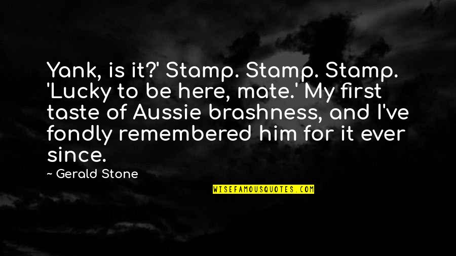 I Taste Quotes By Gerald Stone: Yank, is it?' Stamp. Stamp. Stamp. 'Lucky to